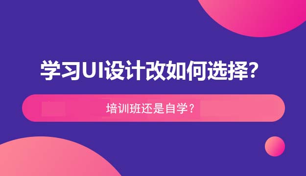 学习UI设计改如何选择？培训班还是自学？