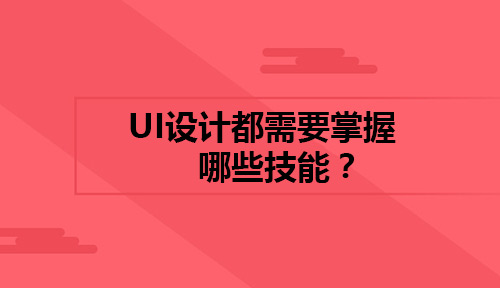 如何学好UI设计？想要好UI设计都需要掌握哪些技能？