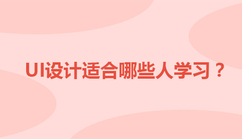 UI设计适合哪些人学习？看一看自己适合学习UI吗？