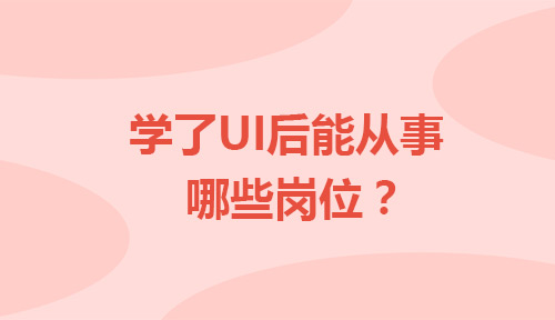 学了UI设计之后都可以从事哪些岗位？
