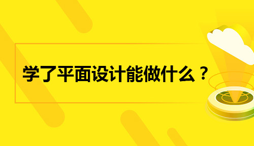 学了平面设计能做什么？平面设计如何学？