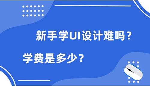 新手学UI设计难吗？学费是多少？